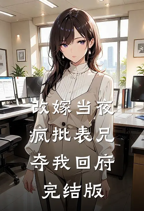 改嫁当夜，疯批表兄夺我回府完结版