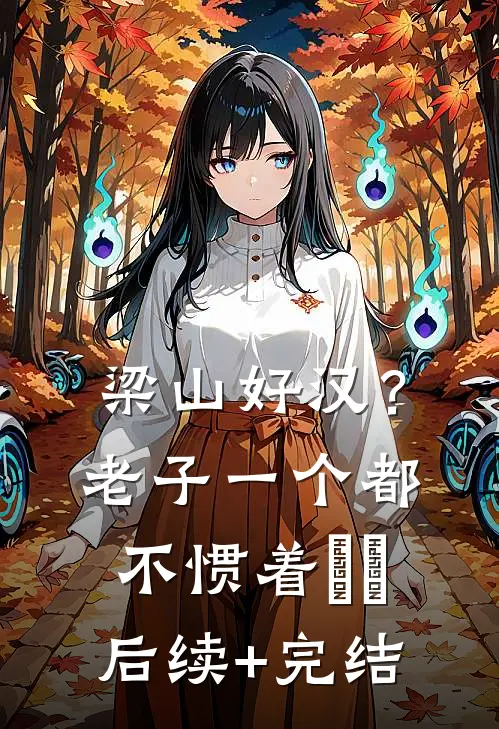 梁山好汉？老子一个都不惯着​​后续+完结