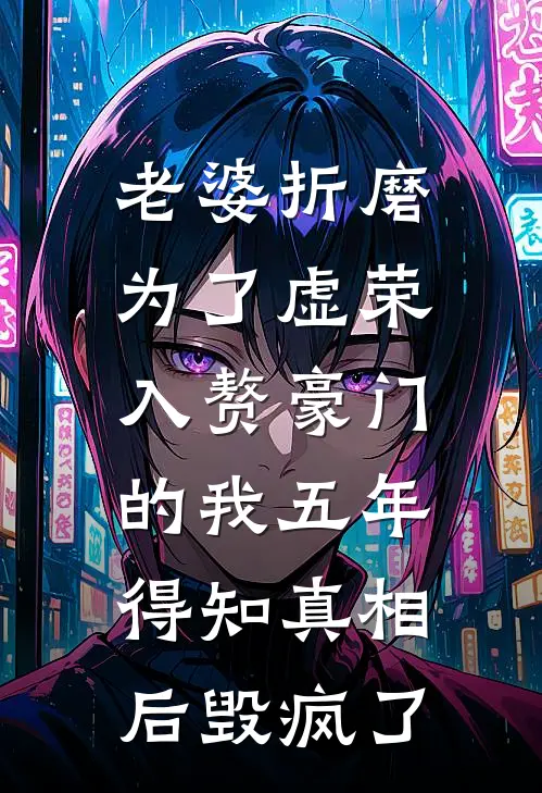 老婆折磨为了虚荣入赘豪门的我五年，得知真相后毁疯了