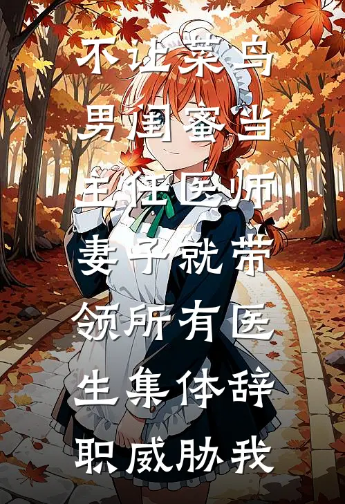 不让菜鸟男闺蜜当主任医师，妻子就带领所有医生集体辞职威胁我