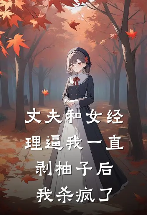 丈夫和女经理逼我一直剥柚子后，我杀疯了