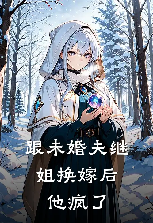 跟未婚夫继姐换嫁后，他疯了