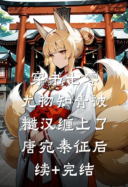 穿书七零：尤物知青被糙汉缠上了唐宛秦征后续+完结