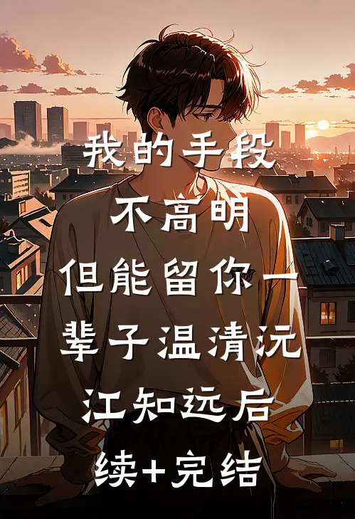 我的手段不高明，但能留你一辈子温清沅江知远后续+完结