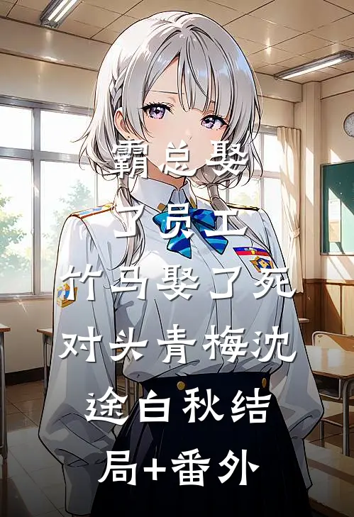 霸总娶了员工，竹马娶了死对头青梅沈途白秋结局+番外