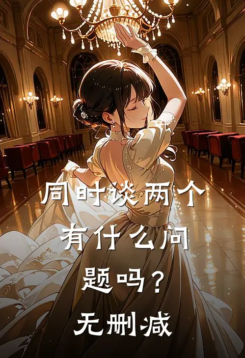 同时谈两个，有什么问题吗？无删减