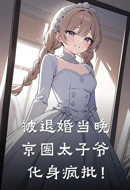 被退婚当晚，京圈太子爷化身疯批！