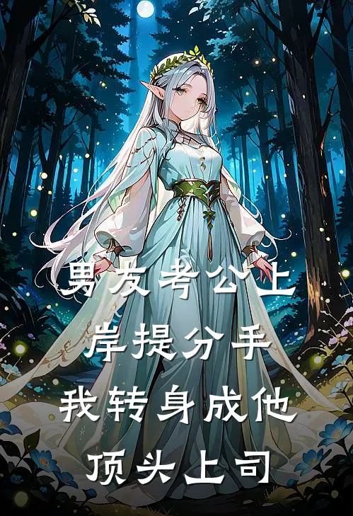 男友考公上岸提分手，我转身成他顶头上司