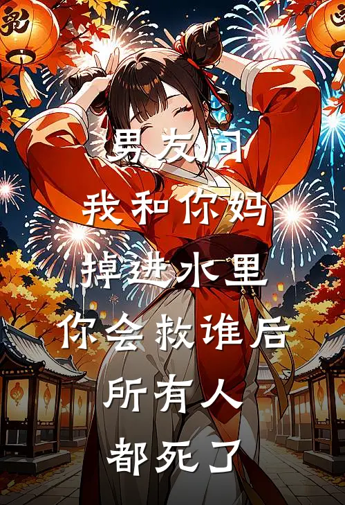 男友问：我和你妈掉进水里，你会救谁后，所有人都死了