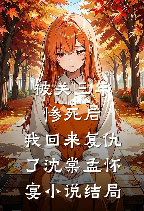 被关三年惨死后，我回来复仇了沈棠孟怀宴小说结局