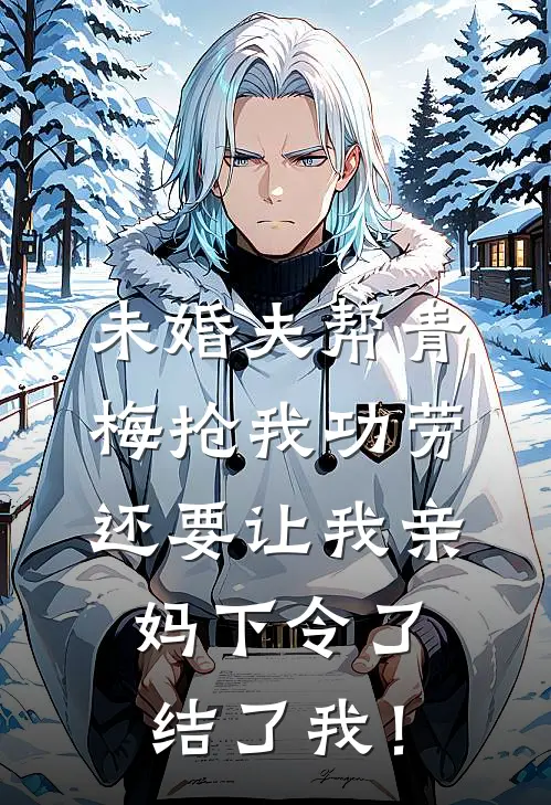 未婚夫帮青梅抢我功劳，还要让我亲妈下令了结了我！
