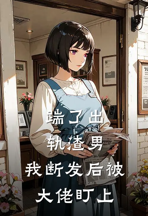 踹了出轨渣男，我断发后被大佬盯上