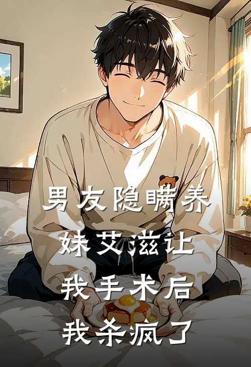 男友隐瞒养妹艾滋让我手术后，我杀疯了