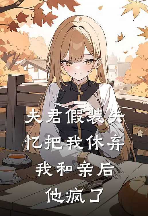 夫君假装失忆把我休弃，我和亲后他疯了