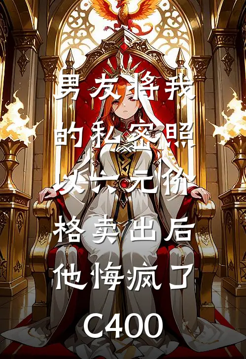 男友将我的私密照以六元价格卖出后，他悔疯了C400