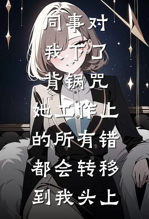 同事对我下了背锅咒，她工作上的所有错都会转移到我头上