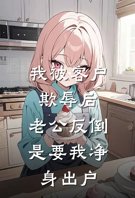 我被客户欺辱后，老公反倒是要我净身出户