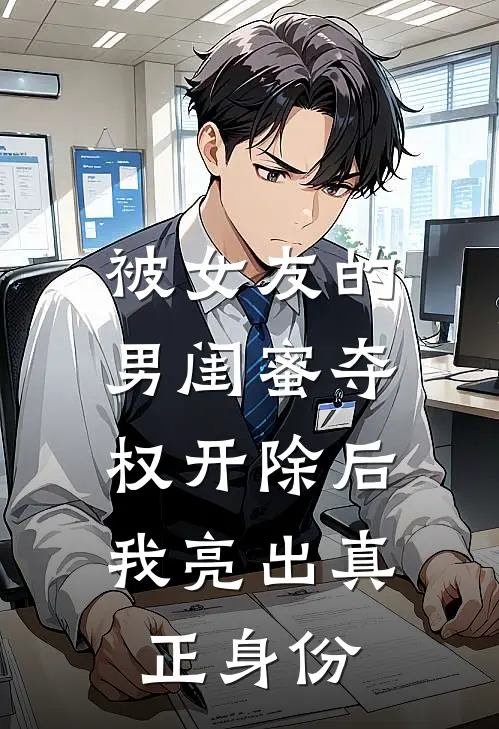 被女友的男闺蜜夺权开除后，我亮出真正身份