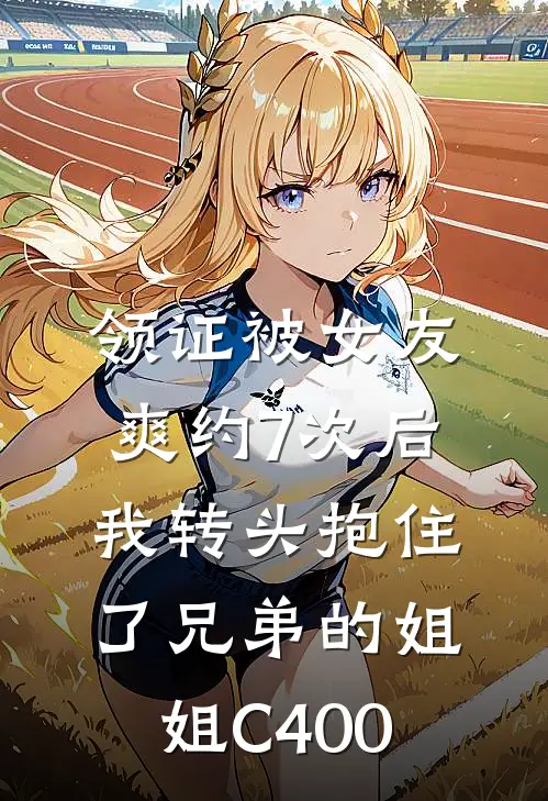 领证被女友爽约7次后，我转头抱住了兄弟的姐姐C400