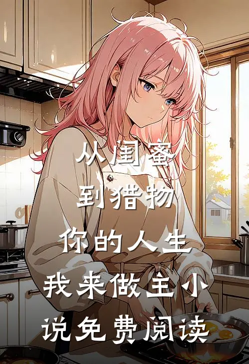 从闺蜜到猎物，你的人生，我来做主小说免费阅读