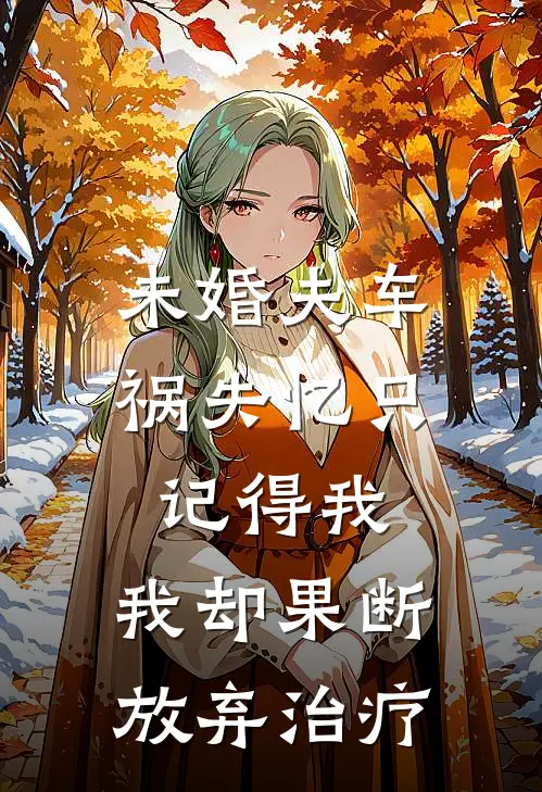未婚夫车祸失忆只记得我，我却果断放弃治疗