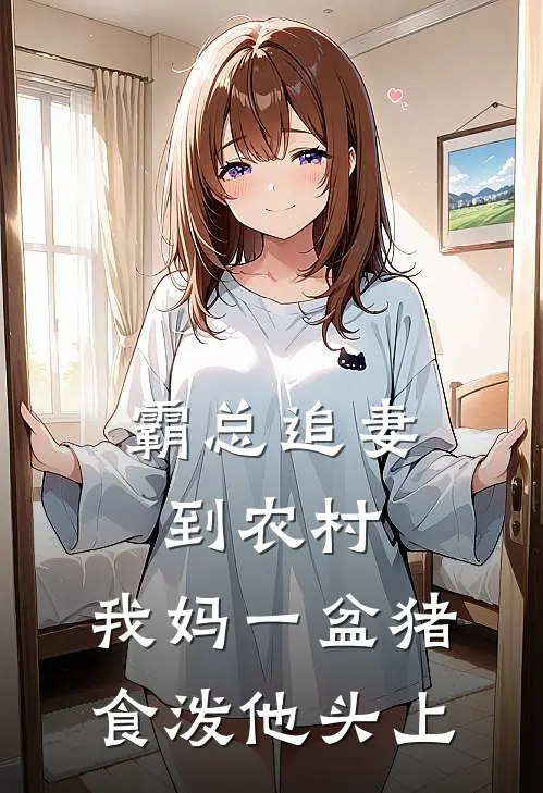 霸总追妻到农村，我妈一盆猪食泼他头上