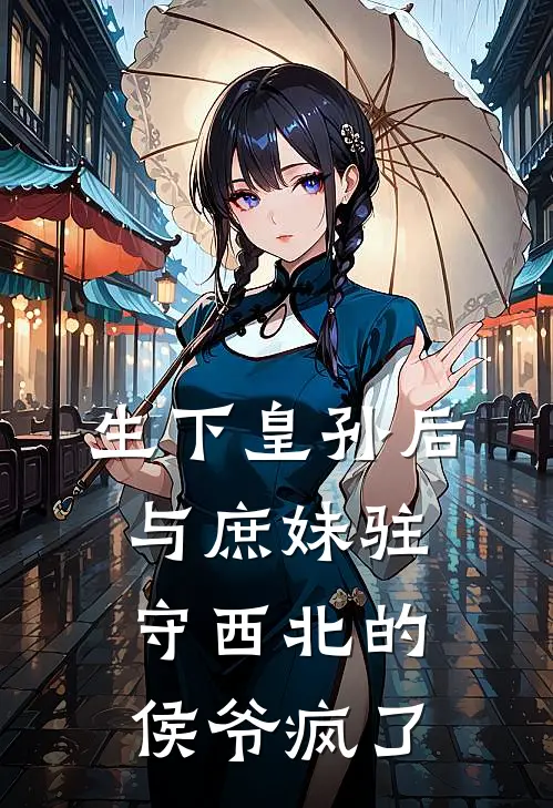 生下皇孙后，与庶妹驻守西北的侯爷疯了