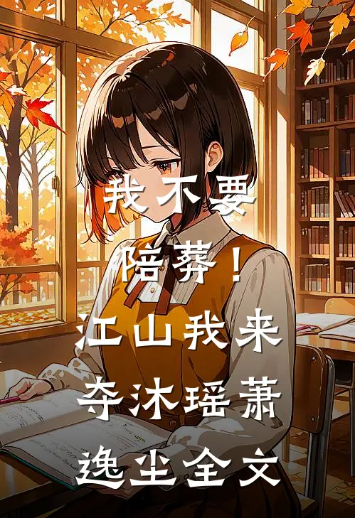 我不要陪葬！江山我来夺沐瑶萧逸尘全文