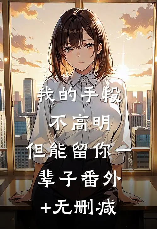 我的手段不高明，但能留你一辈子番外+无删减