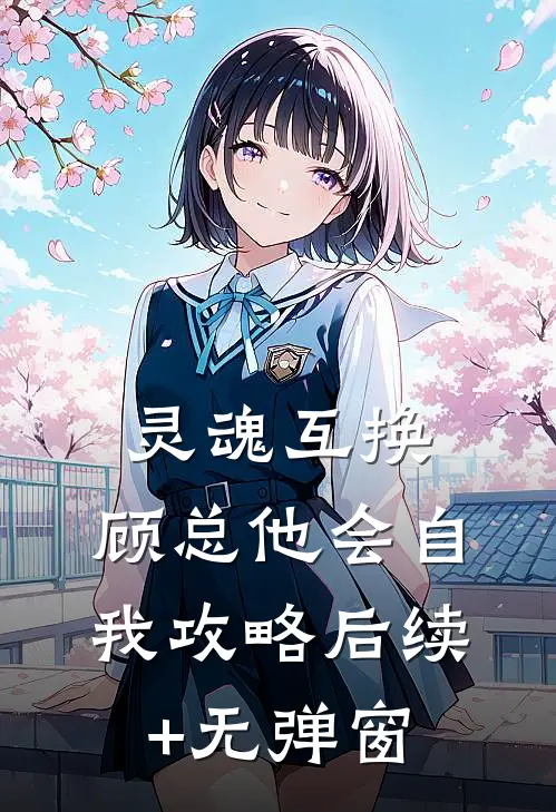 灵魂互换，顾总他会自我攻略后续+无弹窗