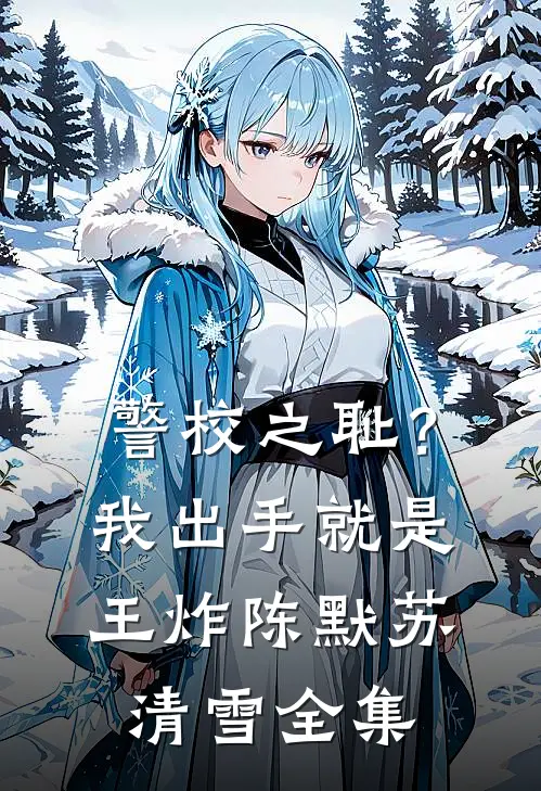 警校之耻？我出手就是王炸陈默苏清雪全集