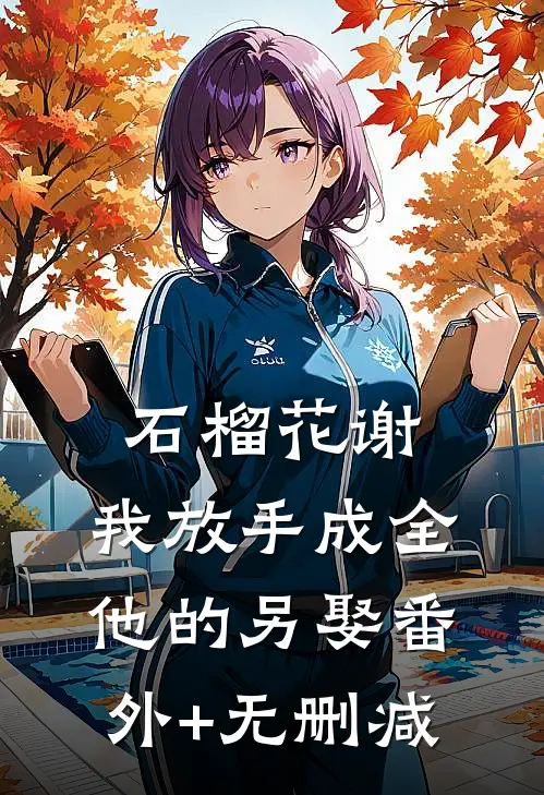 石榴花谢，我放手成全他的另娶番外+无删减