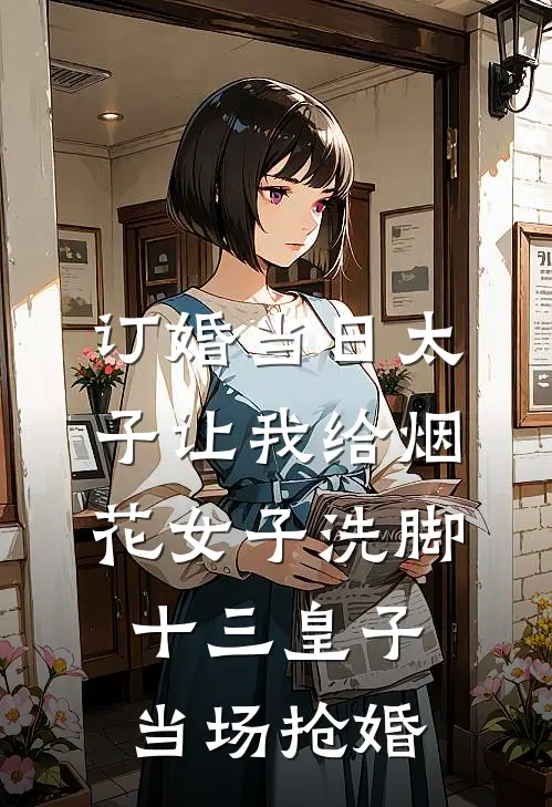 订婚当日太子让我给烟花女子洗脚，十三皇子当场抢婚