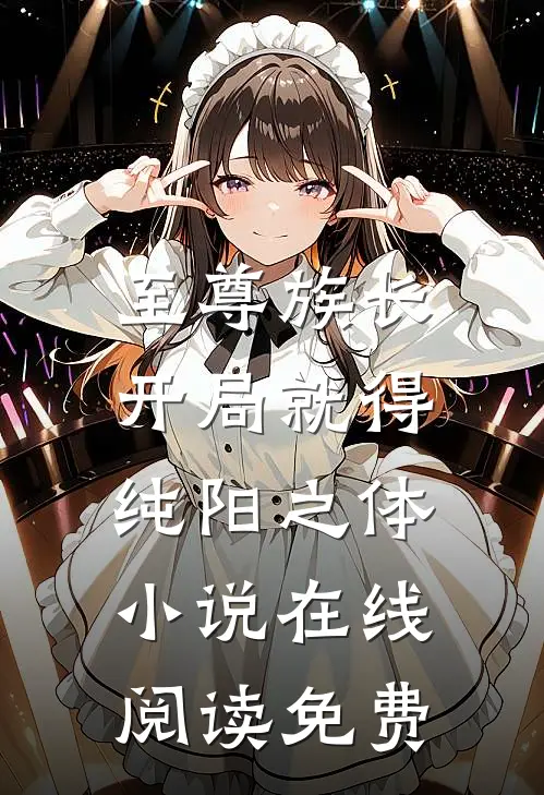 至尊族长：开局就得纯阳之体小说在线阅读免费