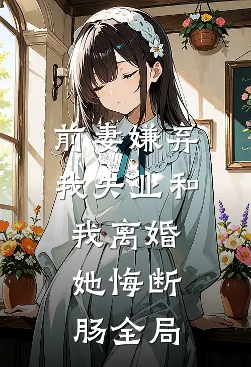 前妻嫌弃我失业和我离婚，她悔断肠全局