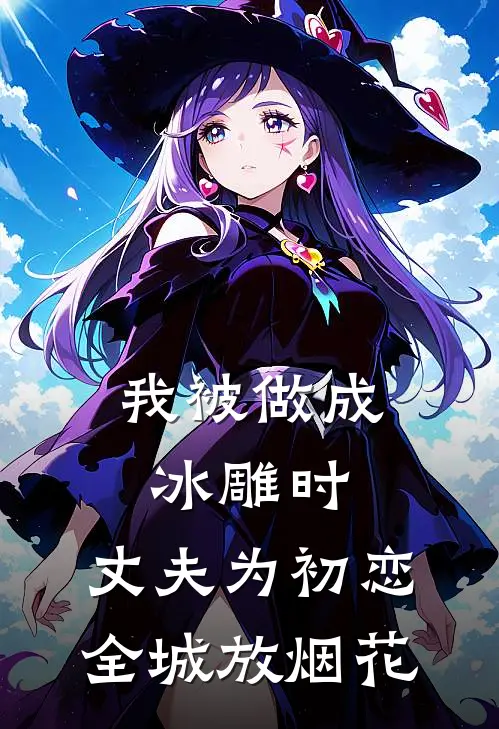 我被做成冰雕时，丈夫为初恋全城放烟花