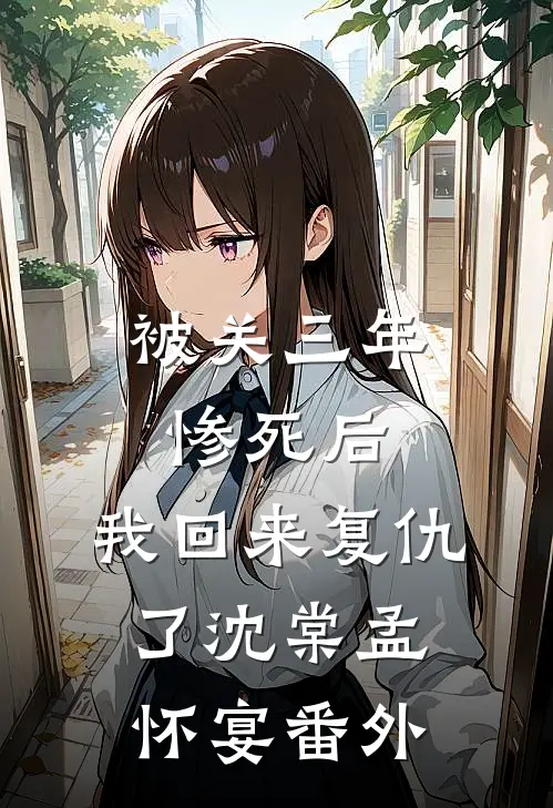 被关三年惨死后，我回来复仇了沈棠孟怀宴番外