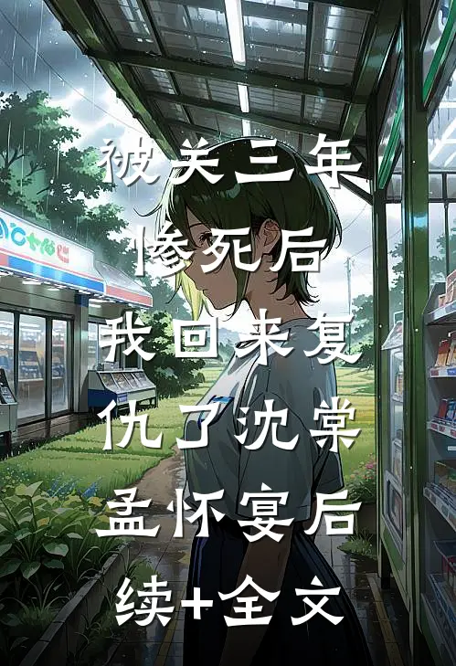 被关三年惨死后，我回来复仇了沈棠孟怀宴后续+全文