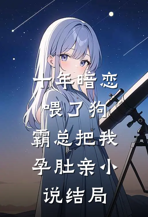 十年暗恋喂了狗，霸总把我孕肚亲小说结局