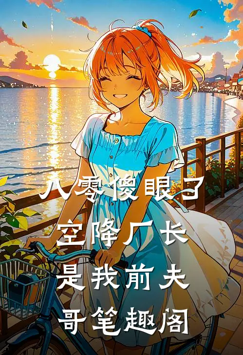 八零傻眼了，空降厂长是我前夫哥笔趣阁