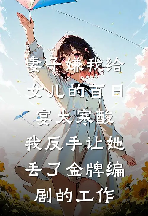 妻子嫌我给女儿的百日宴太寒酸，我反手让她丢了金牌编剧的工作