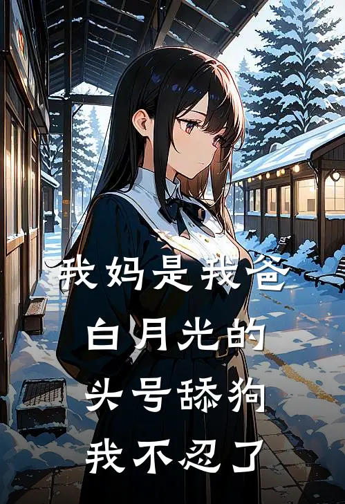 我妈是我爸白月光的头号舔狗，我不忍了