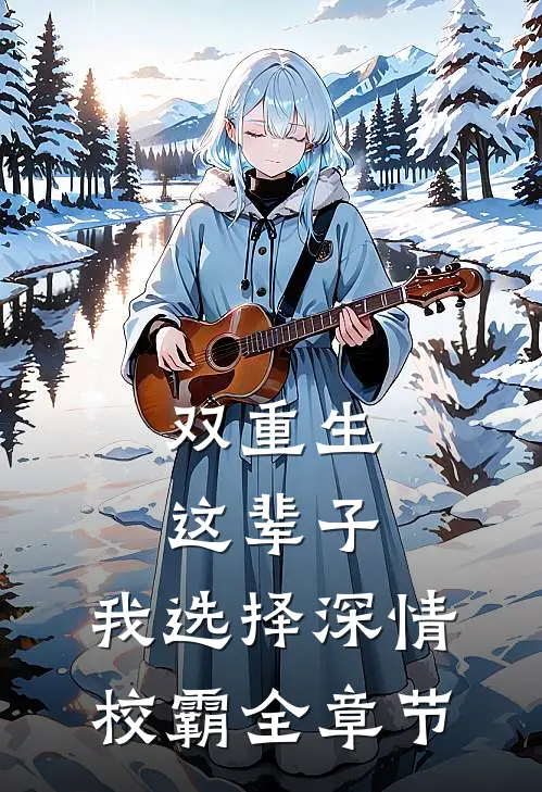 双重生：这辈子，我选择深情校霸全章节