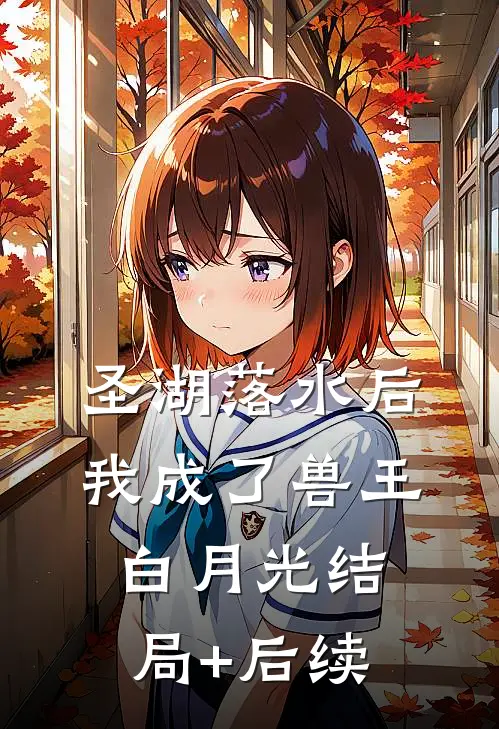 圣湖落水后，我成了兽王白月光结局+后续