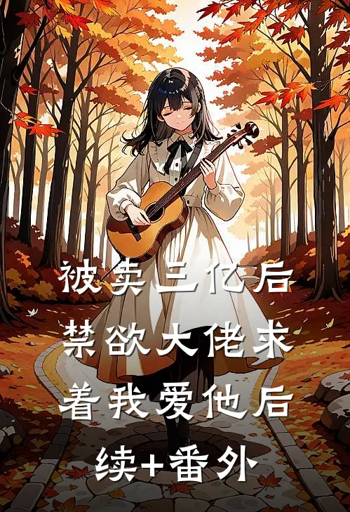 被卖三亿后，禁欲大佬求着我爱他后续+番外