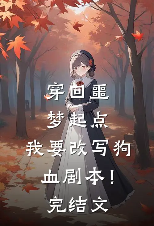 穿回噩梦起点，我要改写狗血剧本！完结文