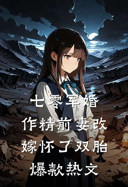 七零军婚：作精前妻改嫁怀了双胎爆款热文