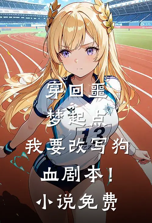 穿回噩梦起点，我要改写狗血剧本！小说免费