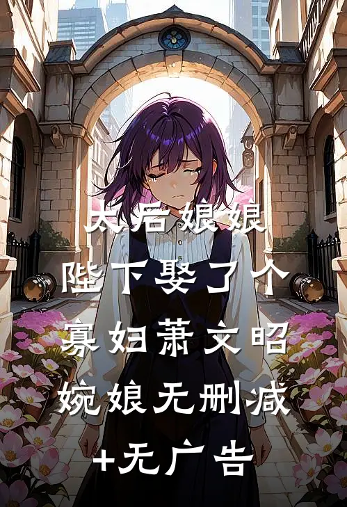 太后娘娘，陛下娶了个寡妇萧文昭婉娘无删减+无广告