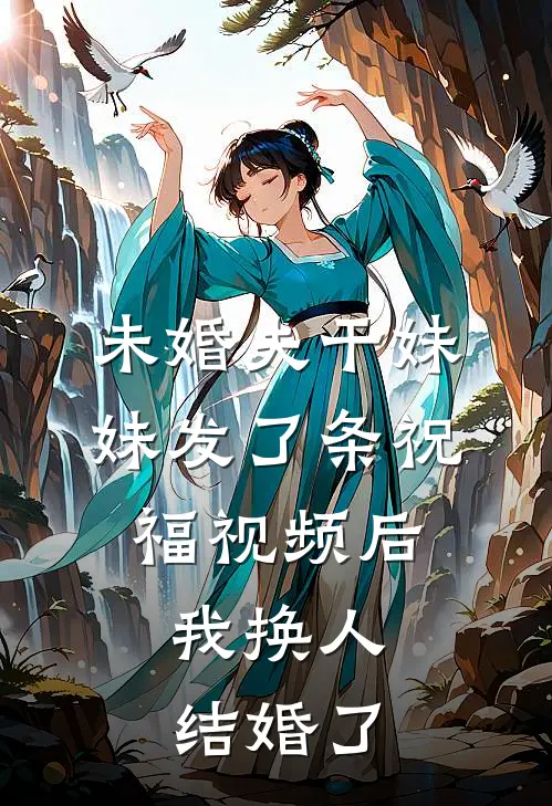 未婚夫干妹妹发了条祝福视频后，我换人结婚了